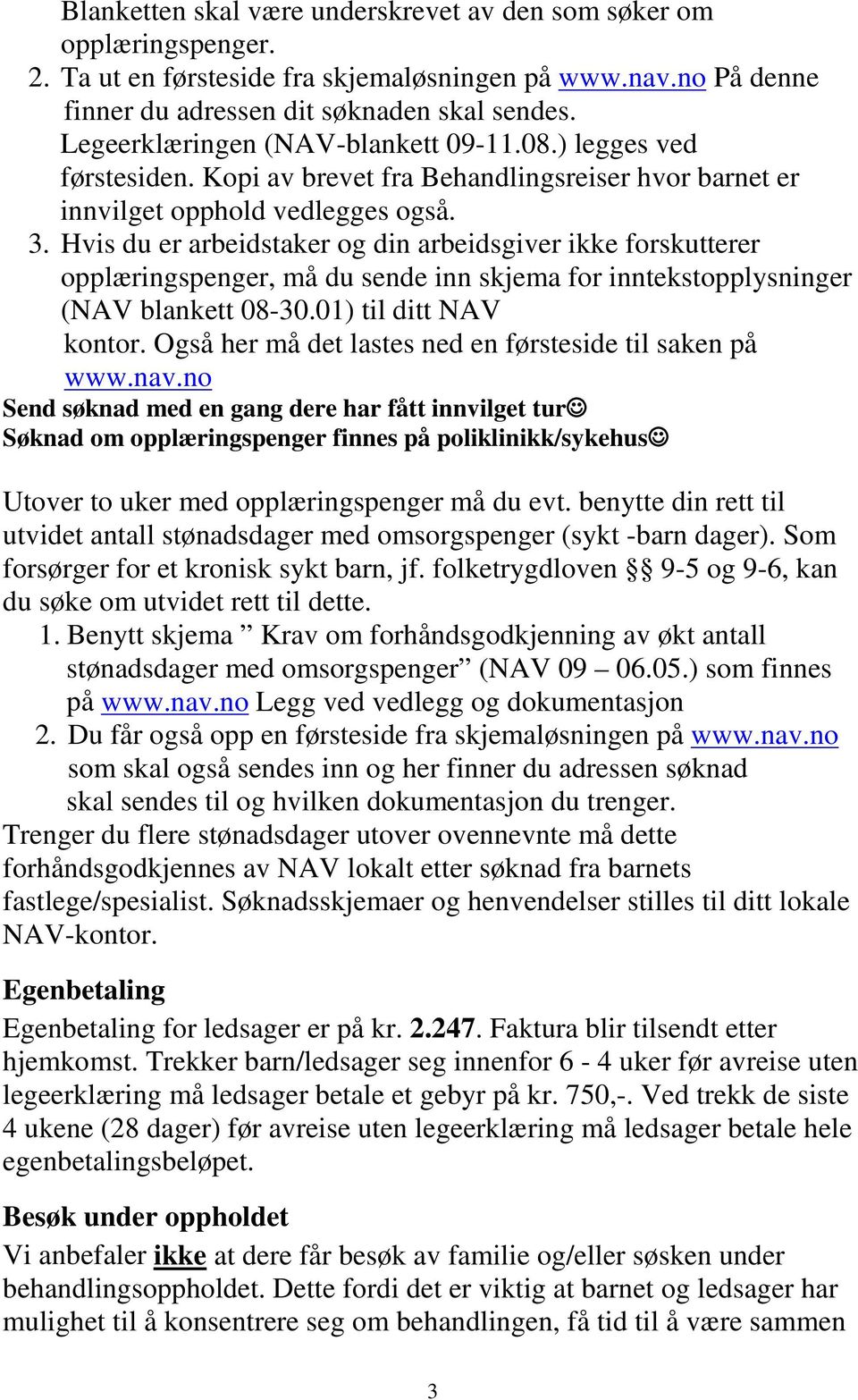 Hvis du er arbeidstaker og din arbeidsgiver ikke forskutterer opplæringspenger, må du sende inn skjema for inntekstopplysninger (NAV blankett 08-30.01) til ditt NAV kontor.