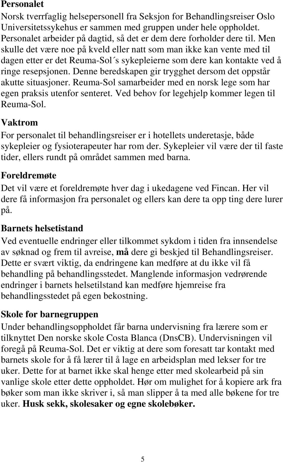 Men skulle det være noe på kveld eller natt som man ikke kan vente med til dagen etter er det Reuma-Sol s sykepleierne som dere kan kontakte ved å ringe resepsjonen.