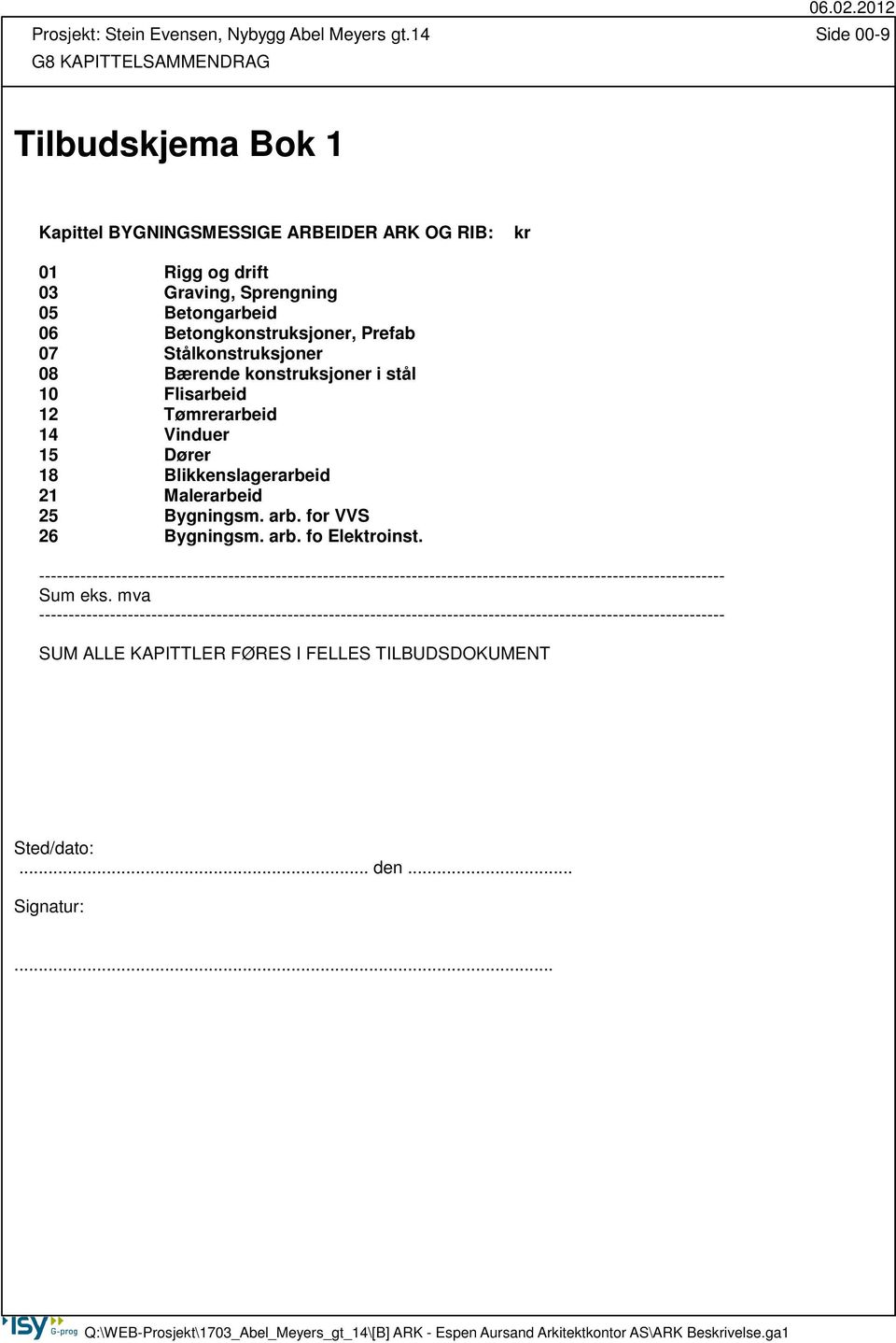 Stålkonstruksjoner 08 Bærende konstruksjoner i stål 10 Flisarbeid 12 Tømrerarbeid 14 Vinduer 15 Dører 18 Blikkenslagerarbeid 21 Malerarbeid 25 Bygningsm. arb. for VVS 26 Bygningsm. arb. fo Elektroinst.