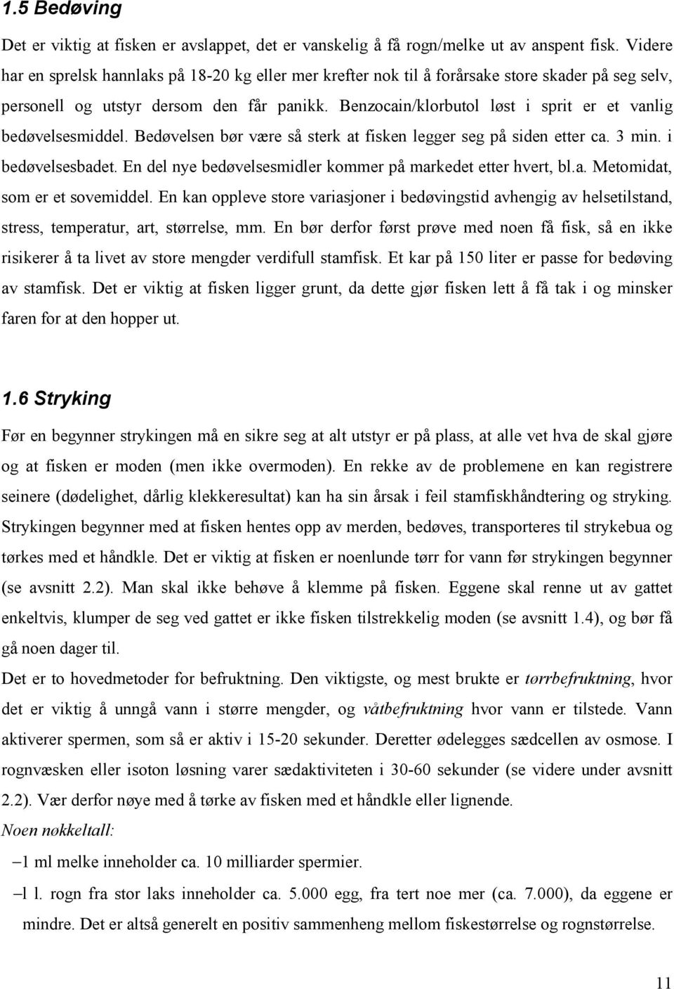 Benzocain/klorbutol løst i sprit er et vanlig bedøvelsesmiddel. Bedøvelsen bør være så sterk at fisken legger seg på siden etter ca. 3 min. i bedøvelsesbadet.