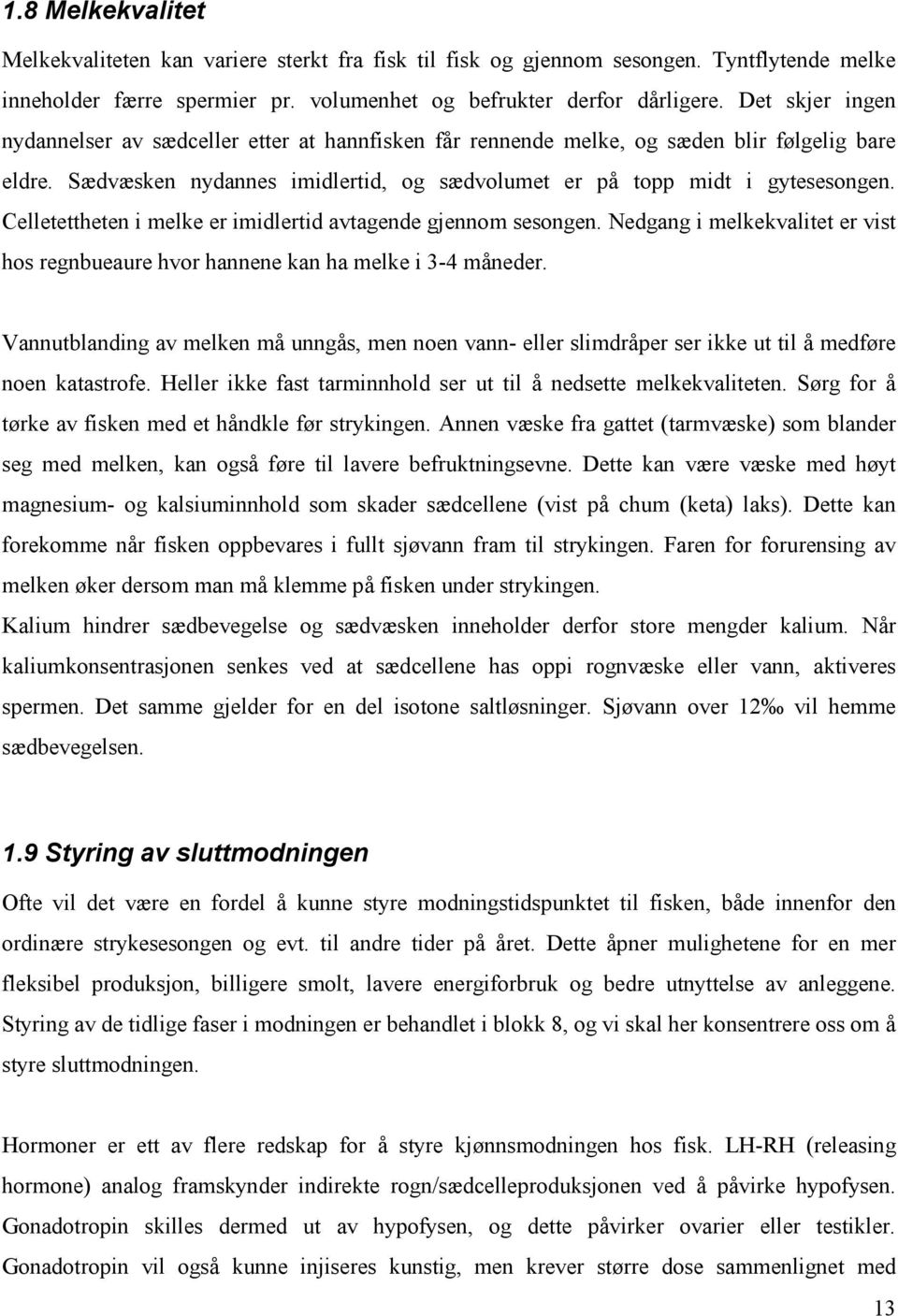 Celletettheten i melke er imidlertid avtagende gjennom sesongen. Nedgang i melkekvalitet er vist hos regnbueaure hvor hannene kan ha melke i 3-4 måneder.