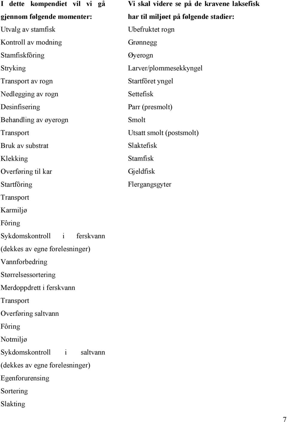 i ferskvann Transport Overføring saltvann Fôring Notmiljø Sykdomskontroll i saltvann (dekkes av egne forelesninger) Egenforurensing Sortering Slakting Vi skal videre se på de kravene laksefisk har