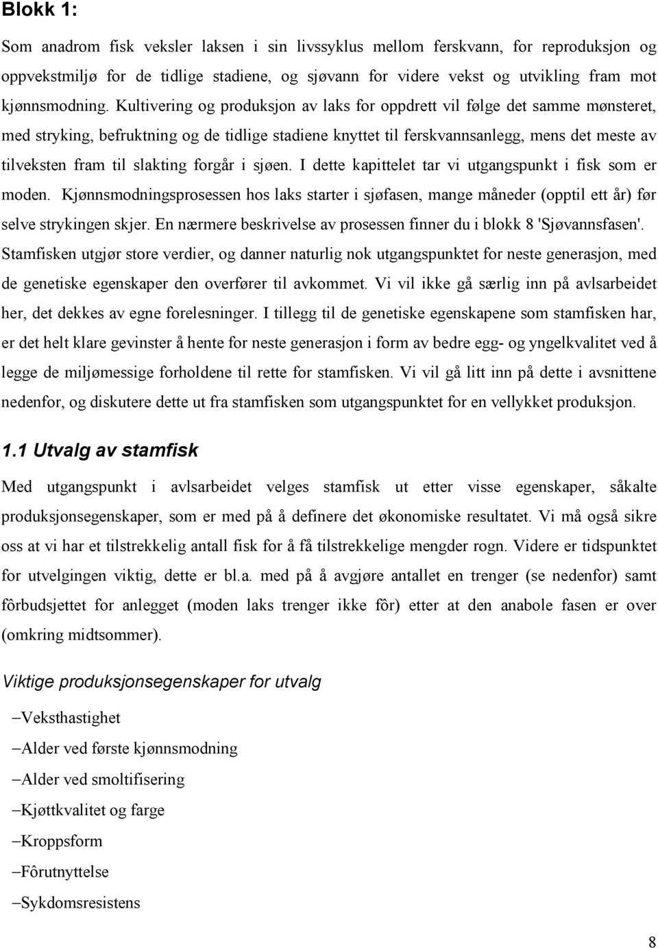 slakting forgår i sjøen. I dette kapittelet tar vi utgangspunkt i fisk som er moden. Kjønnsmodningsprosessen hos laks starter i sjøfasen, mange måneder (opptil ett år) før selve strykingen skjer.