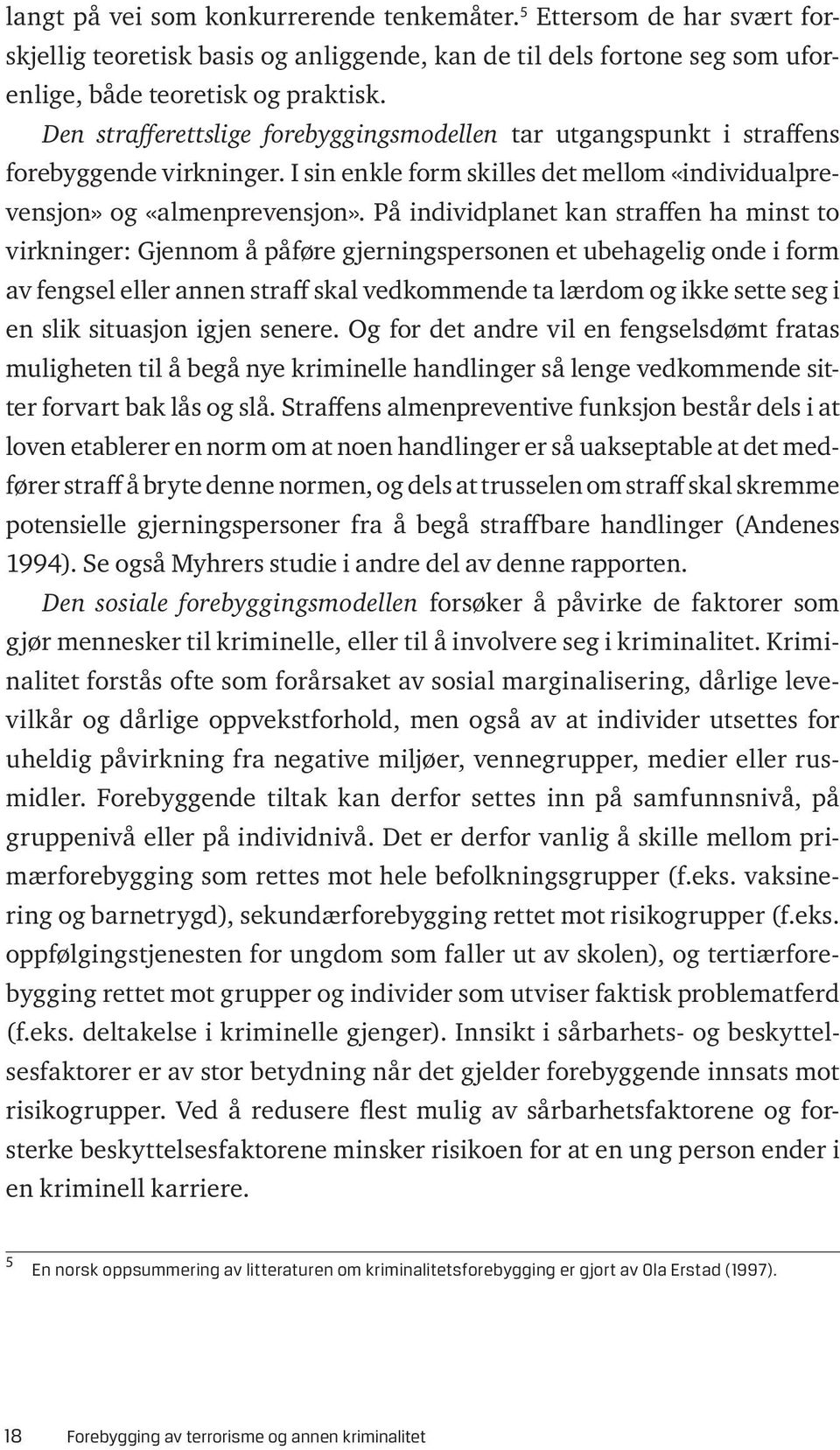 På individplanet kan straffen ha minst to virkninger: Gjennom å påføre gjerningspersonen et ubehagelig onde i form av fengsel eller annen straff skal vedkommende ta lærdom og ikke sette seg i en slik