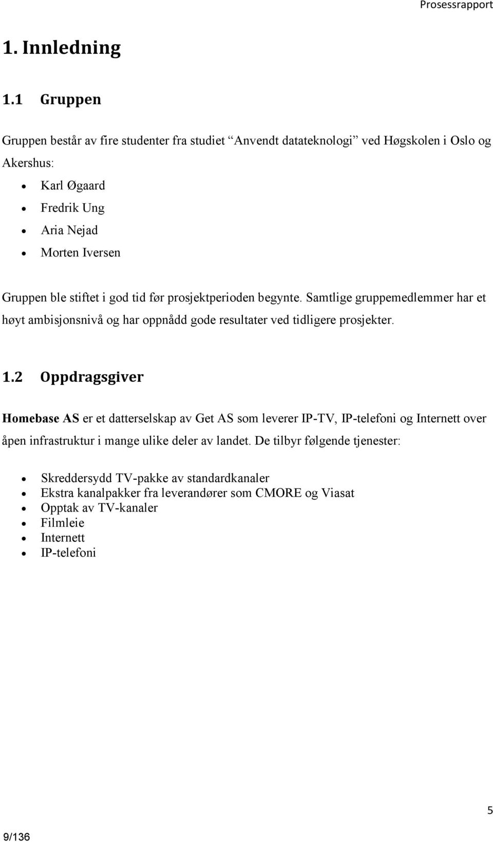 stiftet i god tid før prosjektperioden begynte. Samtlige gruppemedlemmer har et høyt ambisjonsnivå og har oppnådd gode resultater ved tidligere prosjekter. 1.