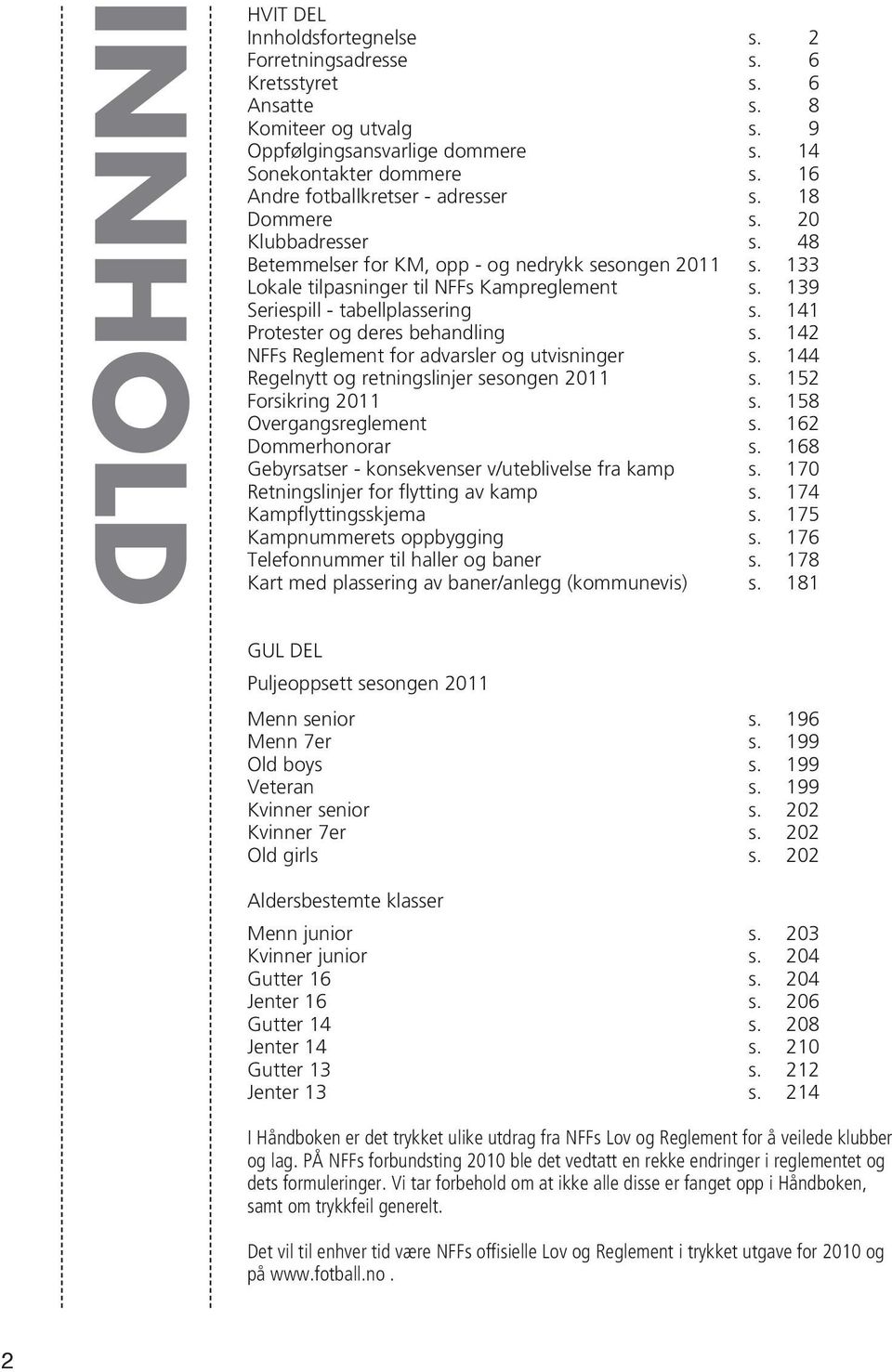 139 Seriespill - tabellplassering s. 141 Protester og deres behandling s. 142 NFFs Reglement for advarsler og utvisninger s. 144 Regelnytt og retningslinjer sesongen 2011 s. 152 Forsikring 2011 s.