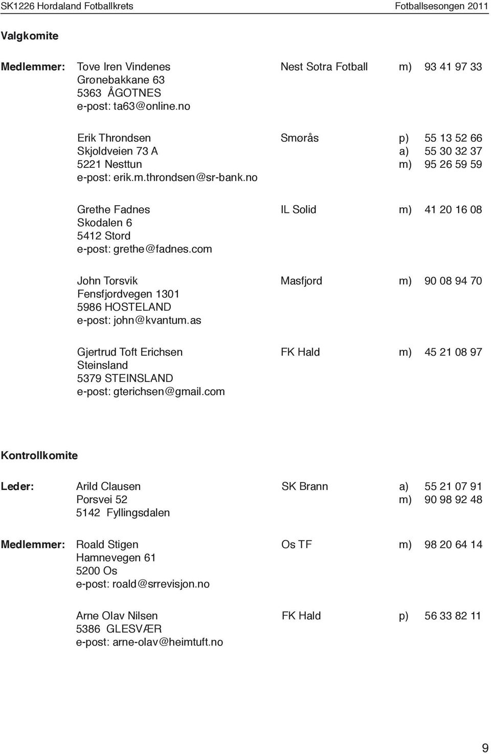 com IL Solid m) 41 20 16 08 John Torsvik Fensfjordvegen 1301 5986 HOSTELAND e-post: john@kvantum.as Masfjord m) 90 08 94 70 Gjertrud Toft Erichsen Steinsland 5379 STEINSLAND e-post: gterichsen@gmail.