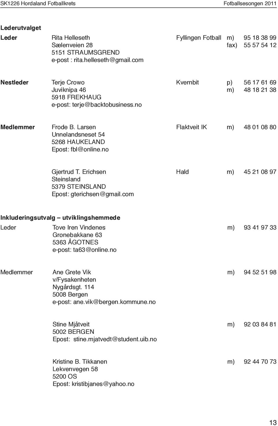 Larsen Unnelandsneset 54 5268 HAUKELAND Epost: fbl@online.no Flaktveit IK m) 48 01 08 80 Gjertrud T. Erichsen Steinsland 5379 STEINSLAND Epost: gterichsen@gmail.