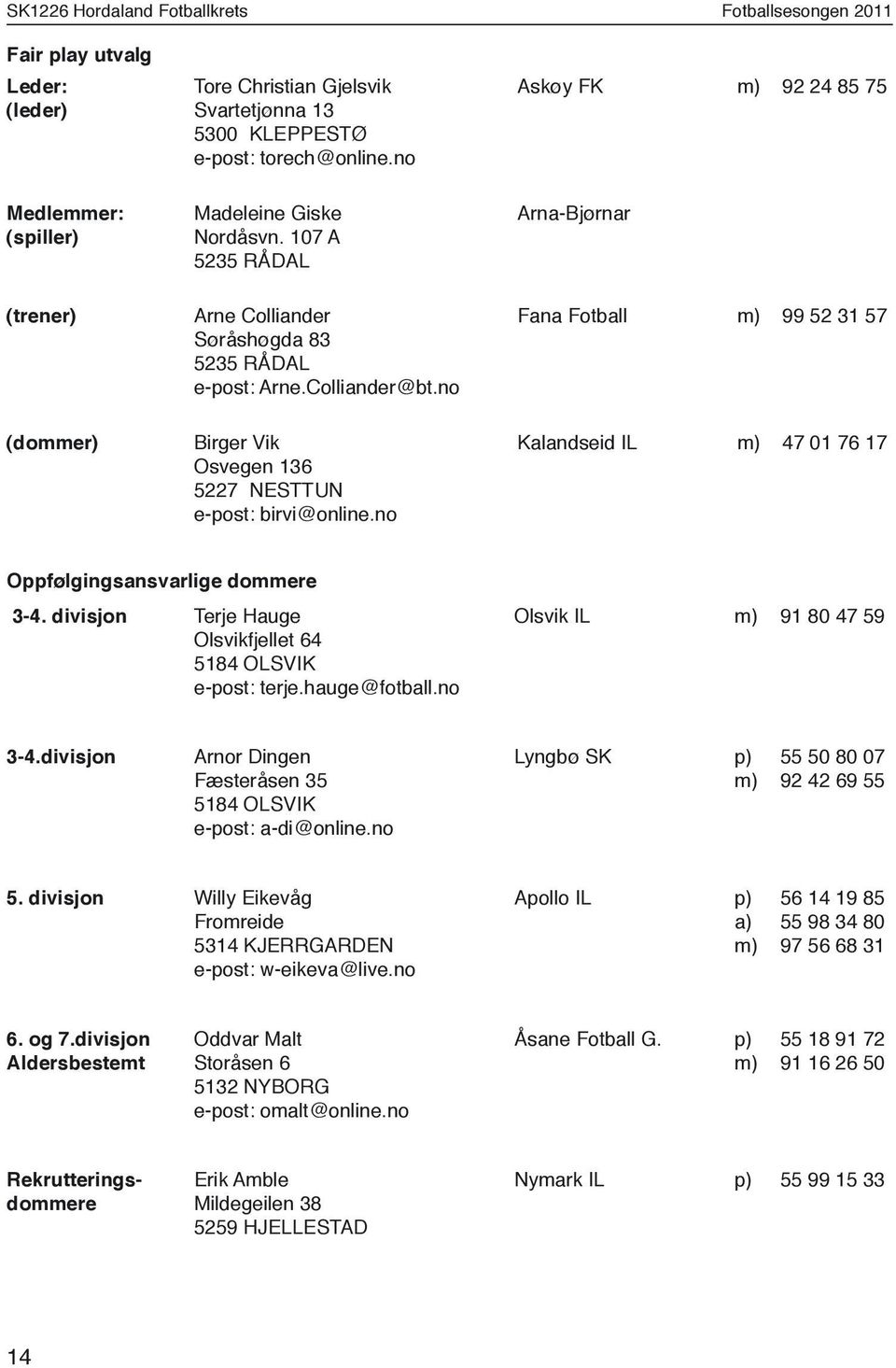 no Askøy FK m) 92 24 85 75 Arna-Bjørnar Fana Fotball m) 99 52 31 57 Kalandseid IL m) 47 01 76 17 Oppfølgingsansvarlige dommere 3-4. divisjon Terje Hauge Olsvikfjellet 64 5184 OLSVIK e-post: terje.