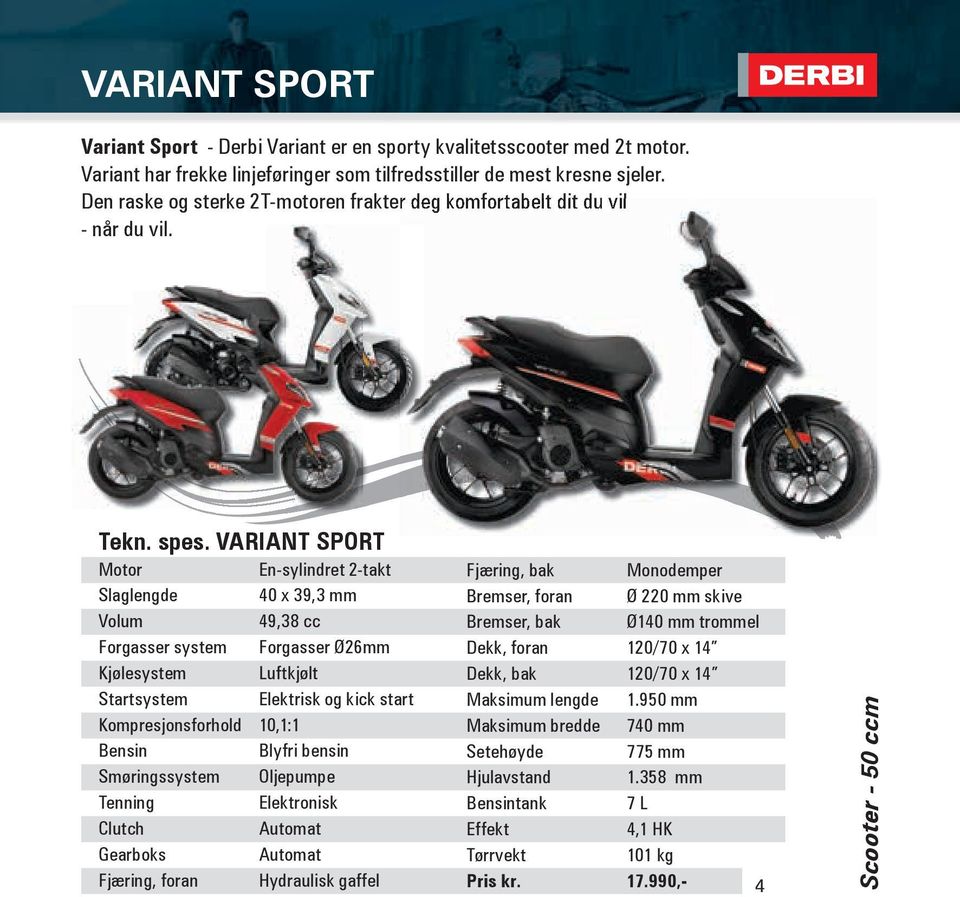 VARIANT SPORT Motor En-sylindret 2-takt Slaglengde 40 x 39,3 mm Volum 49,38 cc Forgasser system Forgasser Ø26mm Kjølesystem Luftkjølt Startsystem Elektrisk og kick start Kompresjonsforhold 10,1:1