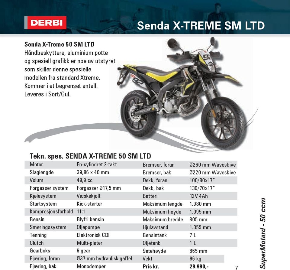 SENDA X-TREME 50 SM LTD Motor En-sylindret 2-takt Slaglengde 39,86 x 40 mm Volum 49,9 cc Forgasser system Forgasser Ø17,5 mm Kjølesystem Væskekjølt Startsystem Kick-starter Kompresjonsforhold 11:1