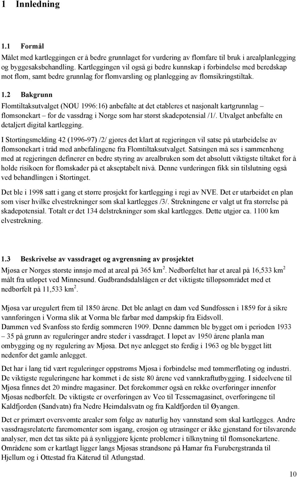 2 Bakgrunn Flomtiltaksutvalget (NOU 1996:16) anbefalte at det etableres et nasjonalt kartgrunnlag flomsonekart for de vassdrag i Norge som har størst skadepotensial /1/.