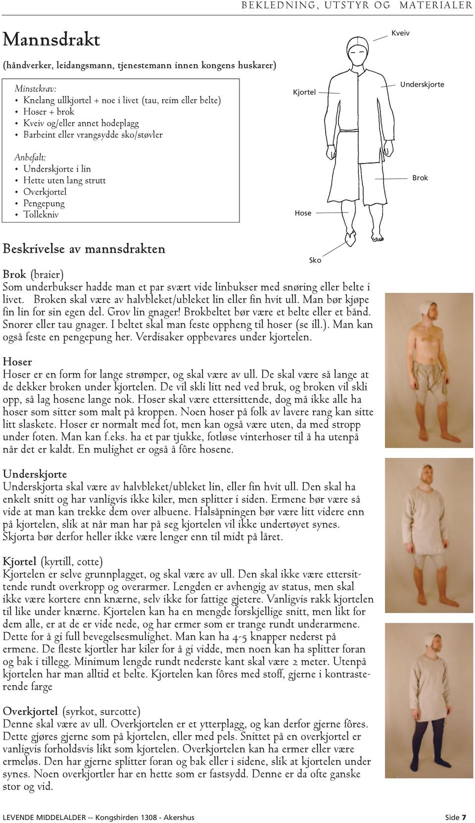 mannsdrakten Brok (braier) Som underbukser hadde man et par svært vide linbukser med snøring eller belte i livet. Broken skal være av halvbleket/ubleket lin eller fin hvit ull.