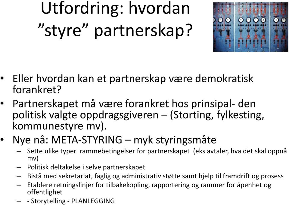 Nye nå: META-STYRING myk styringsmåte Sette ulike typer rammebetingelser for partnerskapet (eks avtaler, hva det skal oppnå mv) Politisk deltakelse i