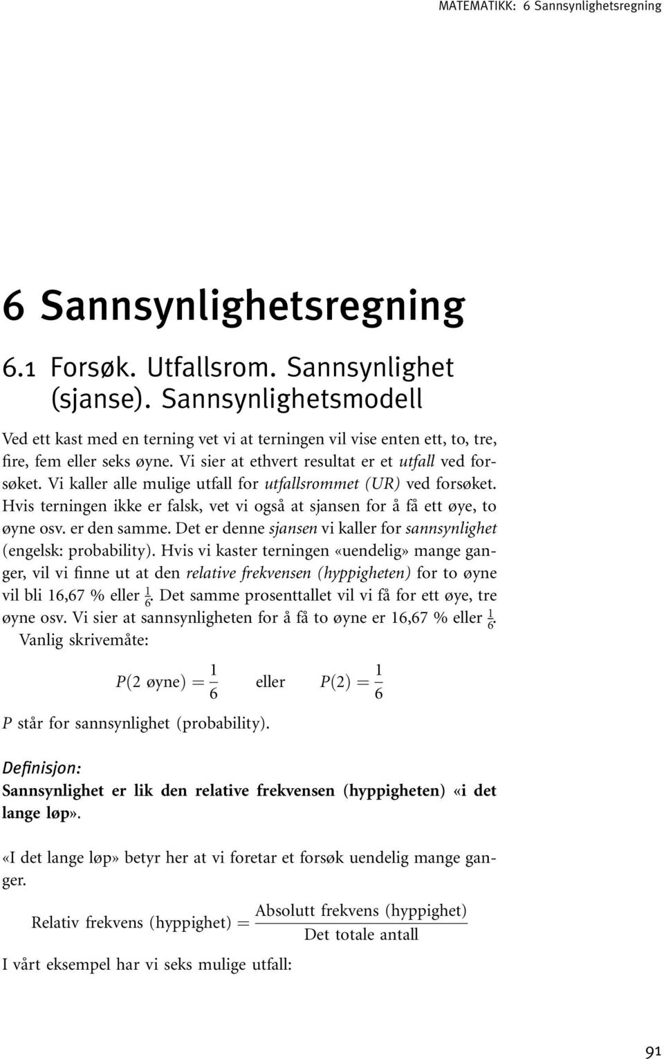 Vi kaller alle mulige utfall for utfallsrommet (UR) ved forsøket. Hvis terningen ikke er falsk, vet vi også at sjansen for å få ett øye, to øyne osv. er den samme.