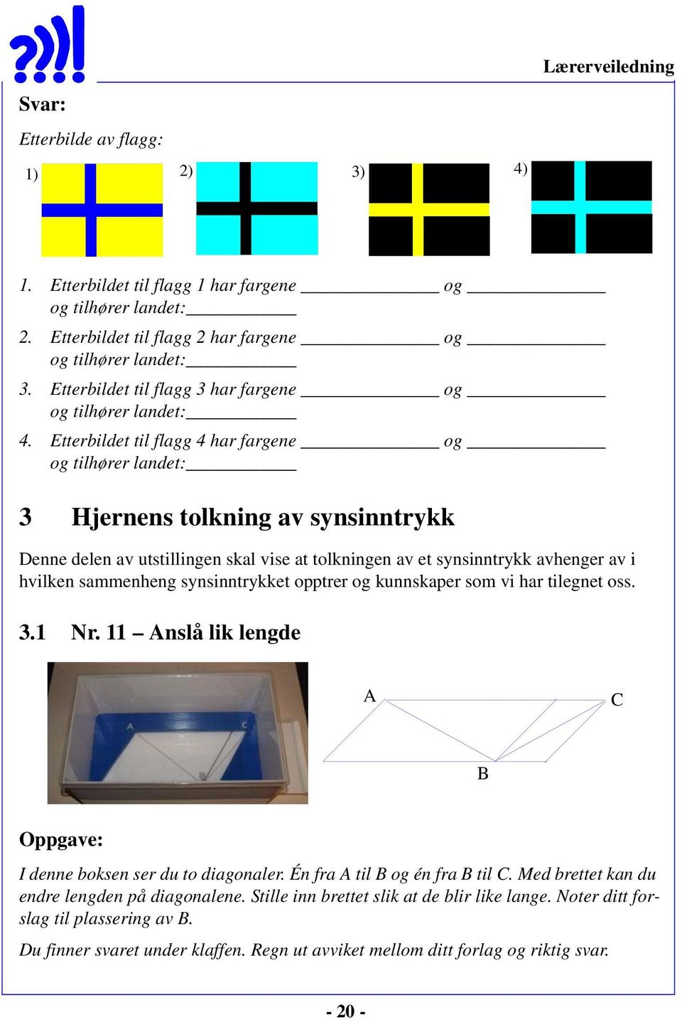 Etterbildet til flagg 4 har fargene og og tilhører landet: 3 Hjernens tolkning av synsinntrykk Denne delen av utstillingen skal vise at tolkningen av et synsinntrykk avhenger av i hvilken sammenheng