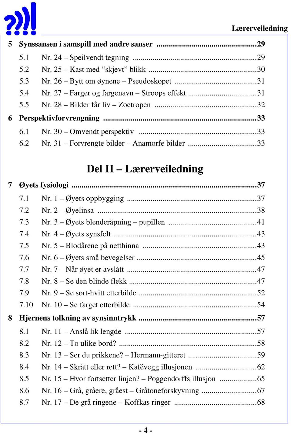 ..33 Del II Lærerveiledning 7 Øyets fysiologi...37 7.1 Nr. 1 Øyets oppbygging...37 7.2 Nr. 2 Øyelinsa...38 7.3 Nr. 3 Øyets blenderåpning pupillen...41 7.4 Nr. 4 Øyets synsfelt...43 7.5 Nr.