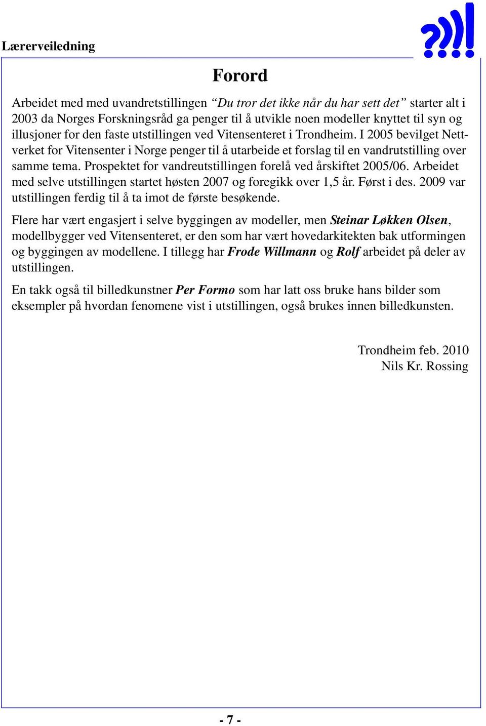 Prospektet for vandreutstillingen forelå ved årskiftet 2005/06. Arbeidet med selve utstillingen startet høsten 2007 og foregikk over 1,5 år. Først i des.