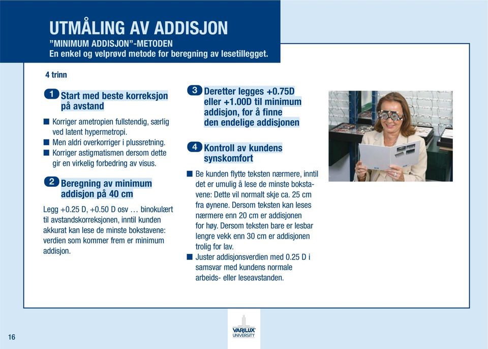 Korriger astigmatismen dersom dette gir en virkelig forbedring av visus. 2 Beregning av minimum addisjon på 40 cm Legg +0.25 D, +0.