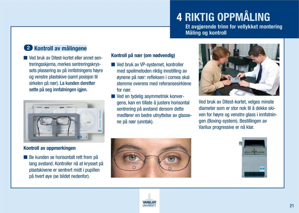 Kontroll på nær (om nødvendig) Ved bruk av VP-systemet, kontroller med speilmetoden riktig innstilling av øynene på nær: refleksen i cornea skal stemme overens med referansesirklene for nær.