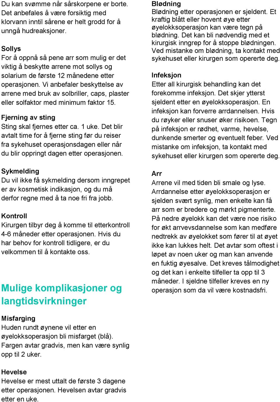 Vi anbefaler beskyttelse av arrene med bruk av solbriller, caps, plaster eller solfaktor med minimum faktor 15. Fjerning av sting Sting skal fjernes etter ca. 1 uke.