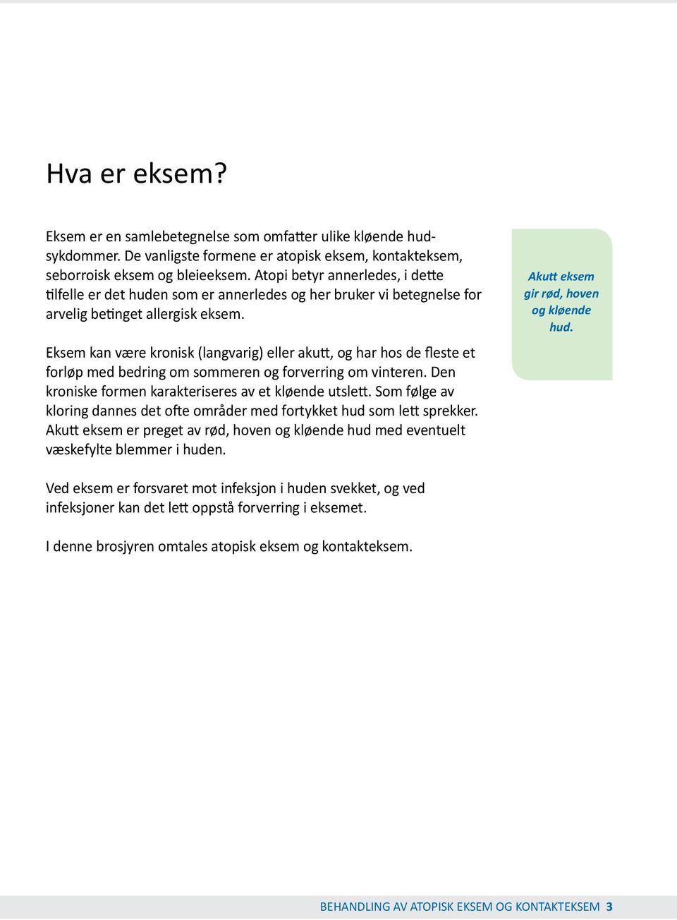 Eksem kan være kronisk (langvarig) eller akutt, og har hos de fleste et forløp med bedring om sommeren og forverring om vinteren. Den kroniske formen karakteriseres av et kløende utslett.