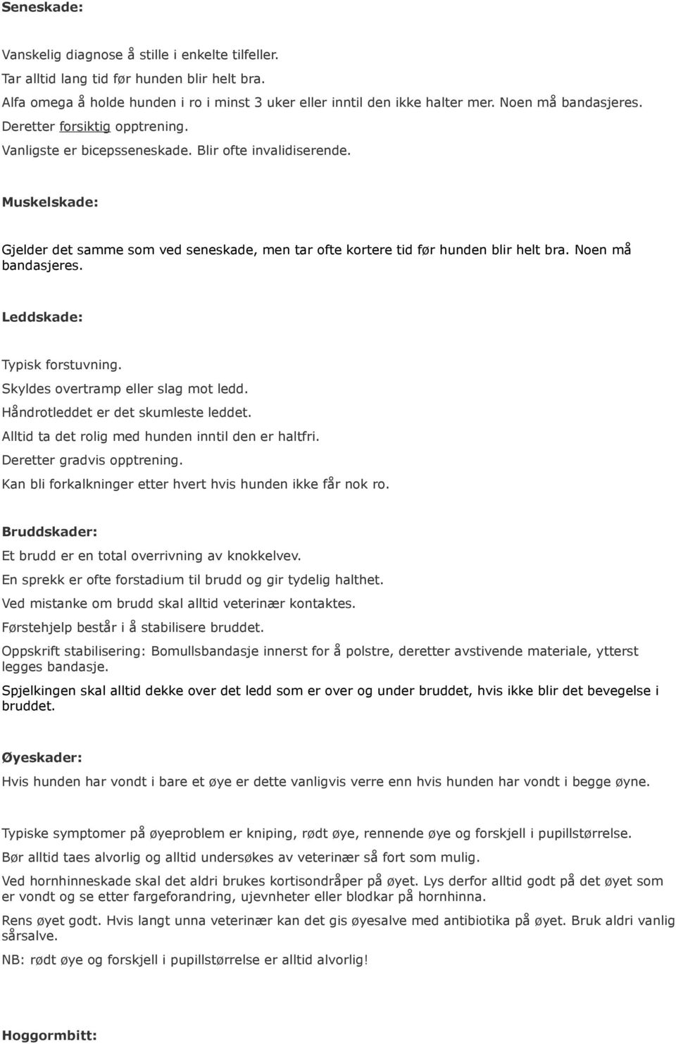 Muskelskade: Gjelder det samme som ved seneskade, men tar ofte kortere tid før hunden blir helt bra. Noen må bandasjeres. Leddskade: Typisk forstuvning. Skyldes overtramp eller slag mot ledd.