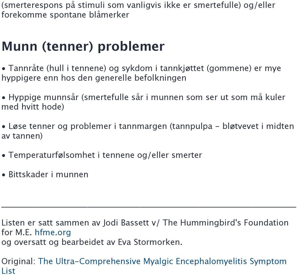 og problemer i tannmargen (tannpulpa - bløtvevet i midten av tannen) Temperaturfølsomhet i tennene og/eller smerter Bittskader i munnen Listen er satt sammen av Jodi