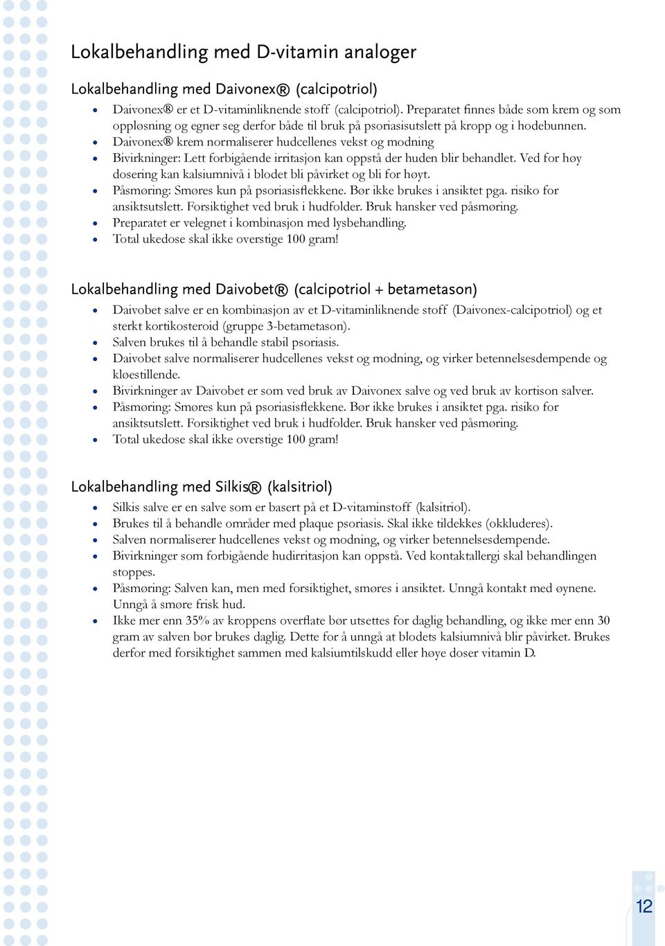 Ved for høy dosering kan kalsiumnivå i blodet bli påvirket og bli for høyt. Påsmøring: Smøres kun på psoriasisflekkene. Bør ikke brukes i ansiktet pga. risiko for ansiktsutslett.