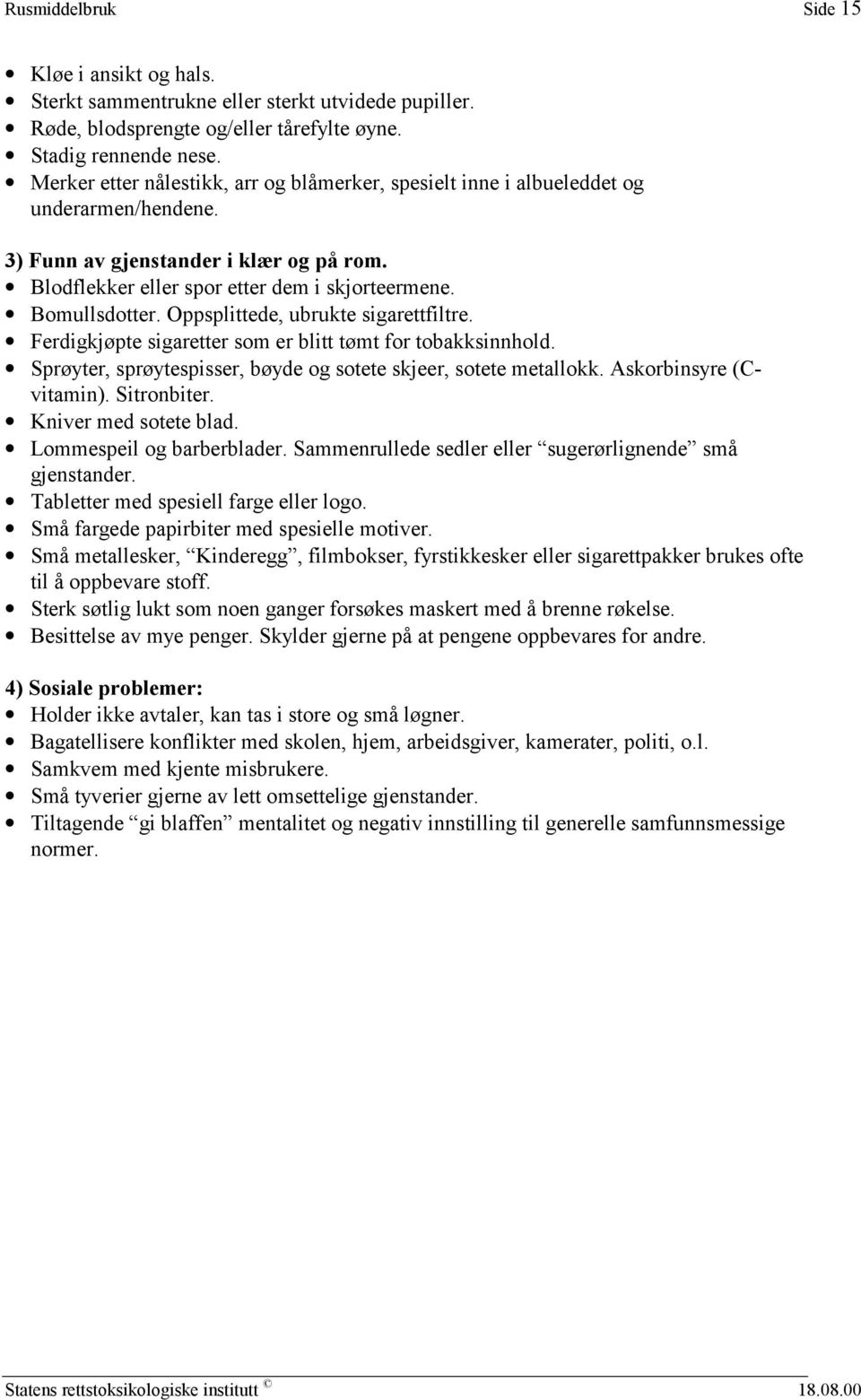 Oppsplittede, ubrukte sigarettfiltre. Ferdigkjøpte sigaretter som er blitt tømt for tobakksinnhold. Sprøyter, sprøytespisser, bøyde og sotete skjeer, sotete metallokk. Askorbinsyre (Cvitamin).