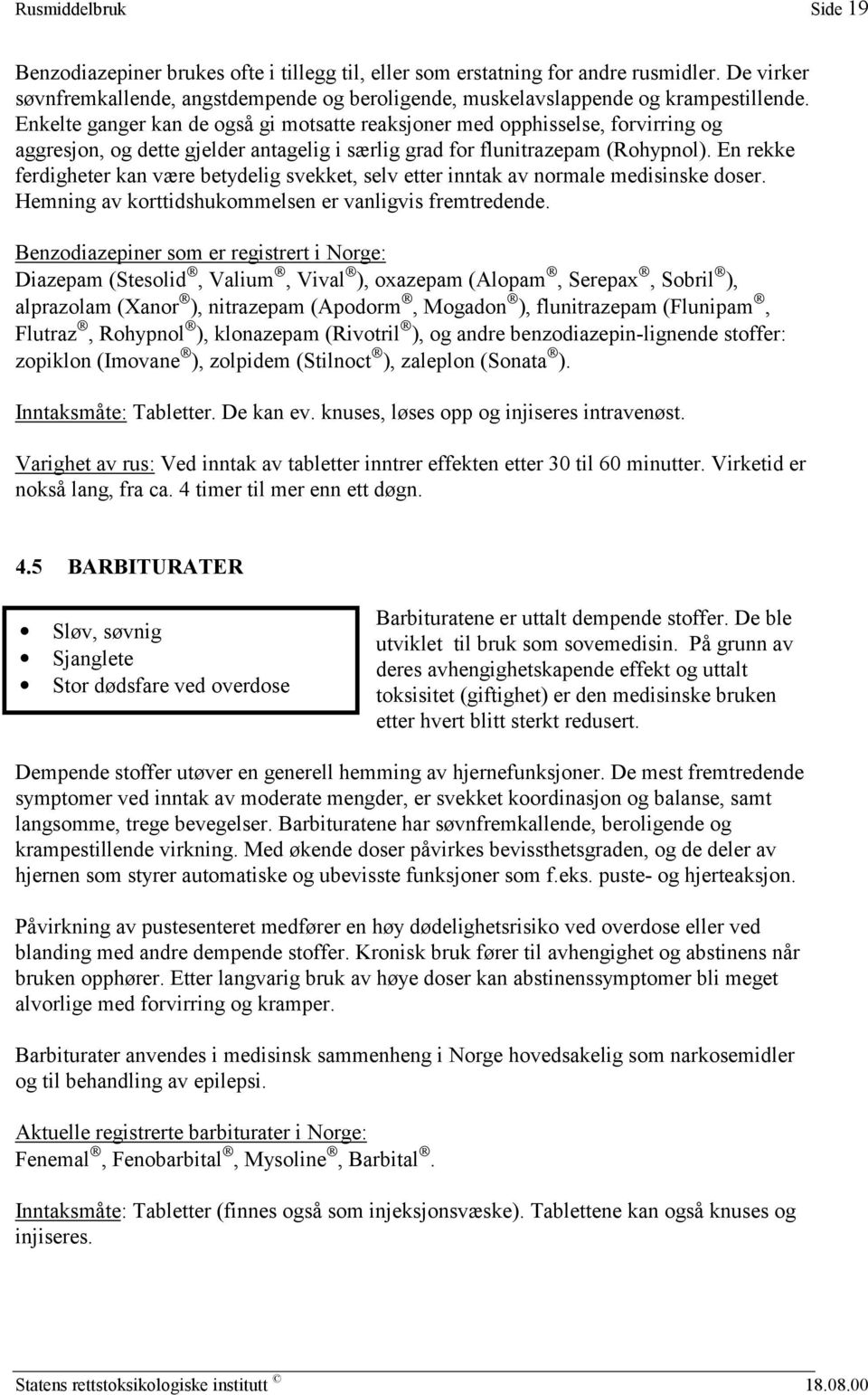 Enkelte ganger kan de også gi motsatte reaksjoner med opphisselse, forvirring og aggresjon, og dette gjelder antagelig i særlig grad for flunitrazepam (Rohypnol).