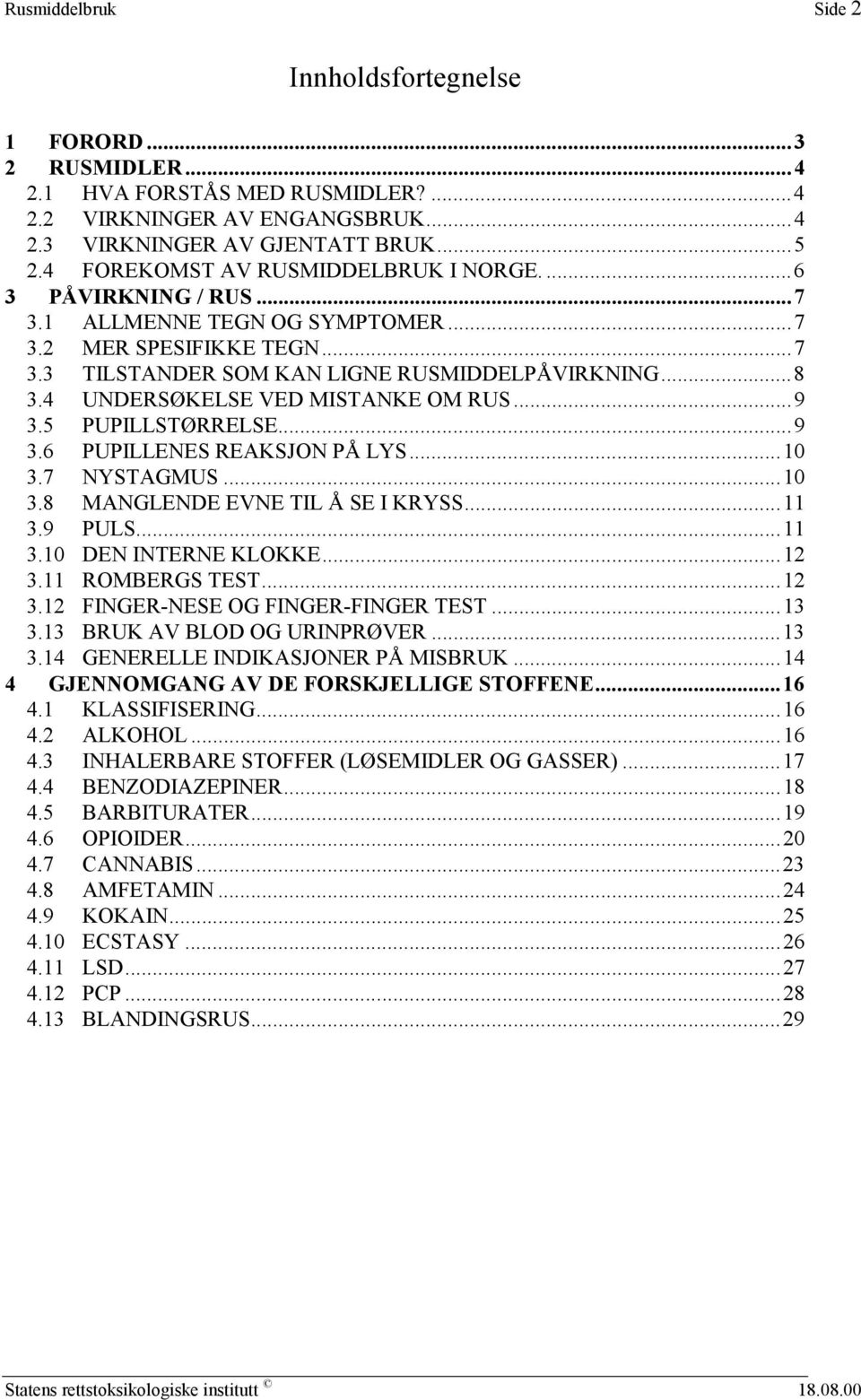 4 UNDERSØKELSE VED MISTANKE OM RUS...9 3.5 PUPILLSTØRRELSE...9 3.6 PUPILLENES REAKSJON PÅ LYS...10 3.7 NYSTAGMUS...10 3.8 MANGLENDE EVNE TIL Å SE I KRYSS...11 3.9 PULS...11 3.10 DEN INTERNE KLOKKE.