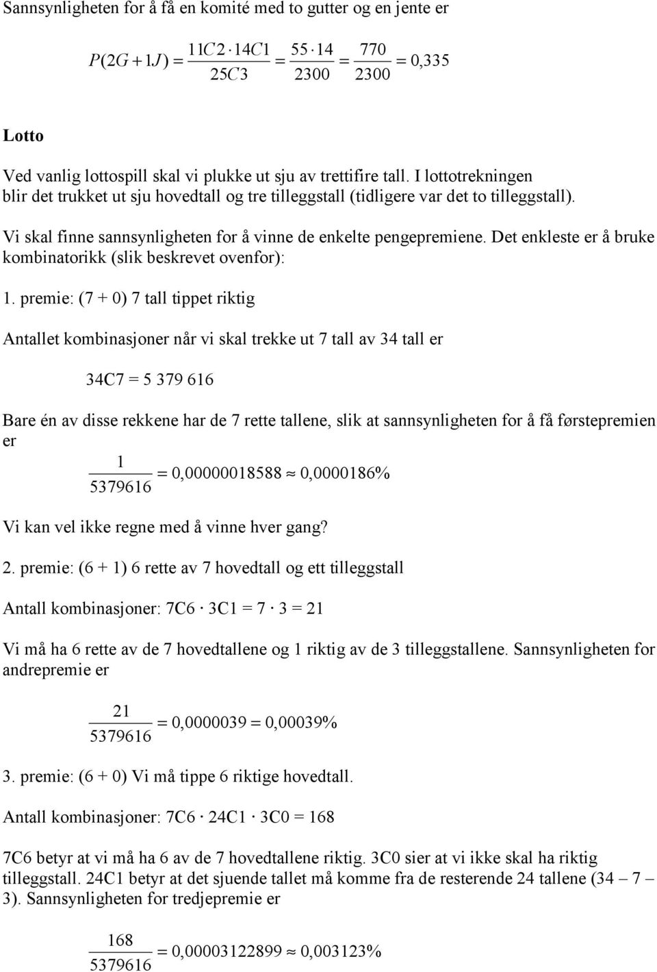 Det enkleste er å bruke kombinatorikk (slik beskrevet ovenfor): 1.