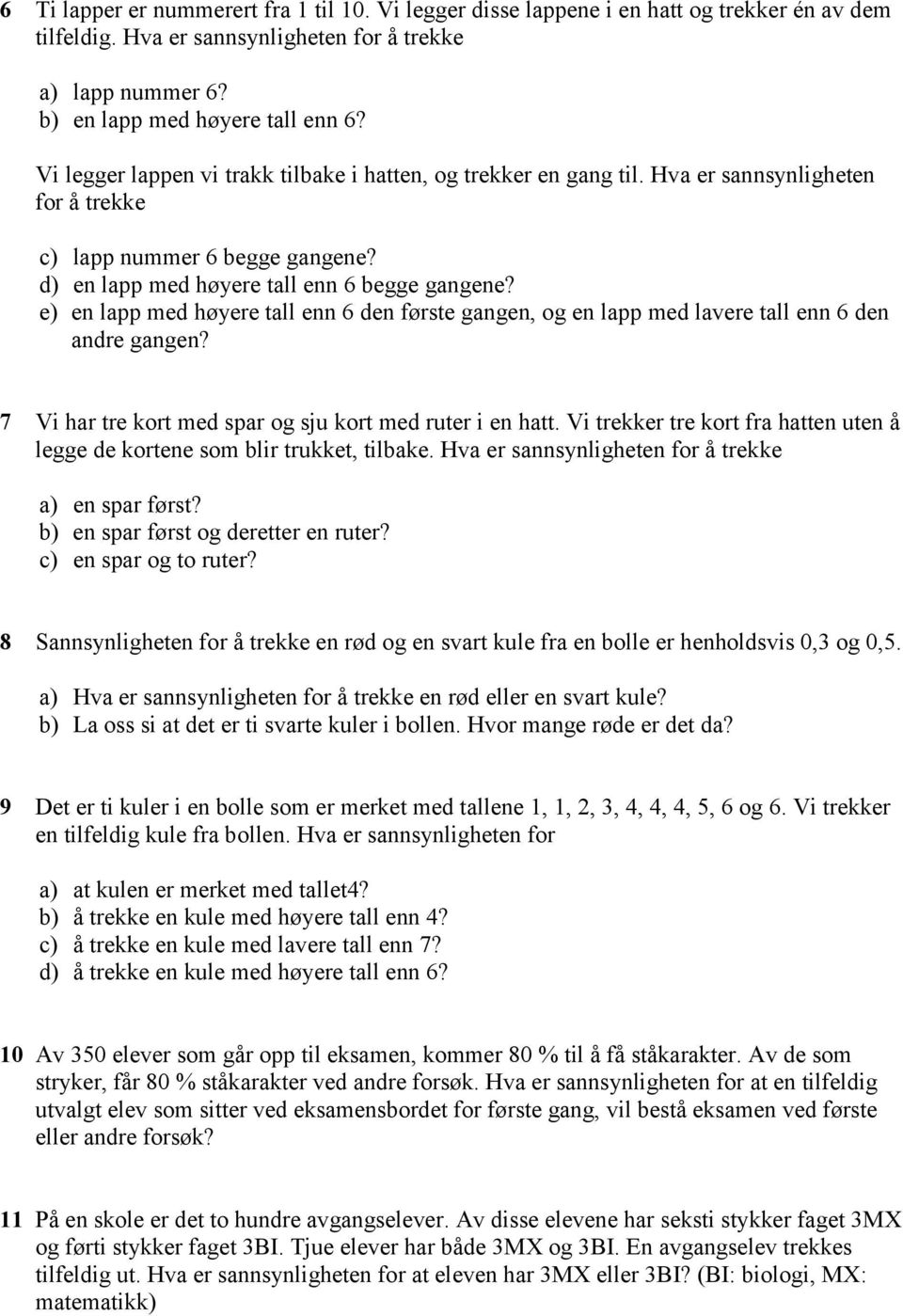 e) en lapp med høyere tall enn 6 den første gangen, og en lapp med lavere tall enn 6 den andre gangen? 7 Vi har tre kort med spar og sju kort med ruter i en hatt.