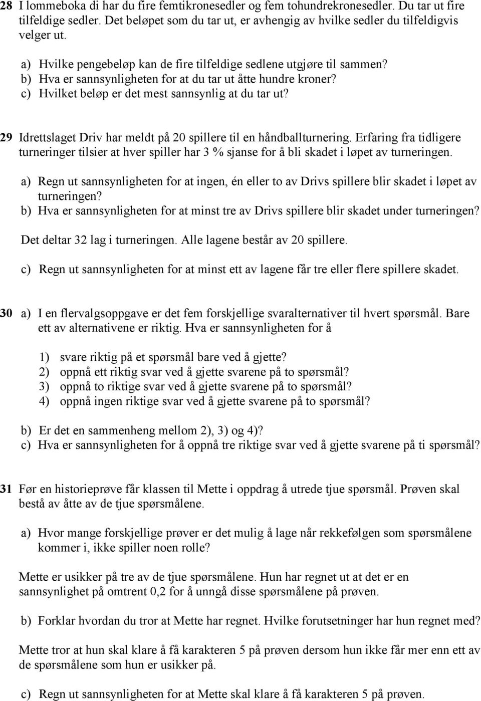 29 Idrettslaget Driv har meldt på 20 spillere til en håndballturnering. Erfaring fra tidligere turneringer tilsier at hver spiller har 3 % sjanse for å bli skadet i løpet av turneringen.