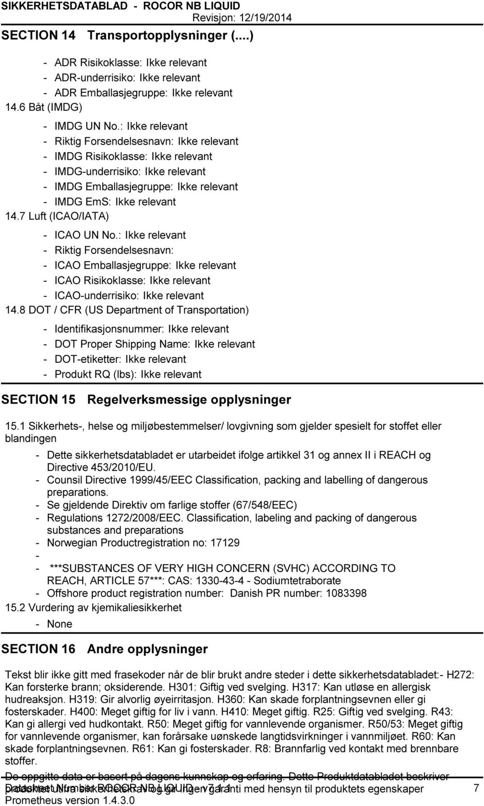 7 Luft (ICAO/IATA) ICAO UN No.: Ikke relevant Riktig Forsendelsesnavn: ICAO Emballasjegruppe: Ikke relevant ICAO Risikoklasse: Ikke relevant ICAOunderrisiko: Ikke relevant 14.