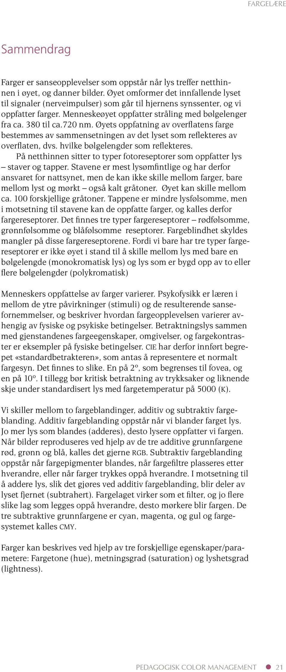 Øyets oppfatning av overflatens farge bestemmes av sammensetningen av det lyset som reflekteres av overflaten, dvs. hvilke bølgelengder som reflekteres.