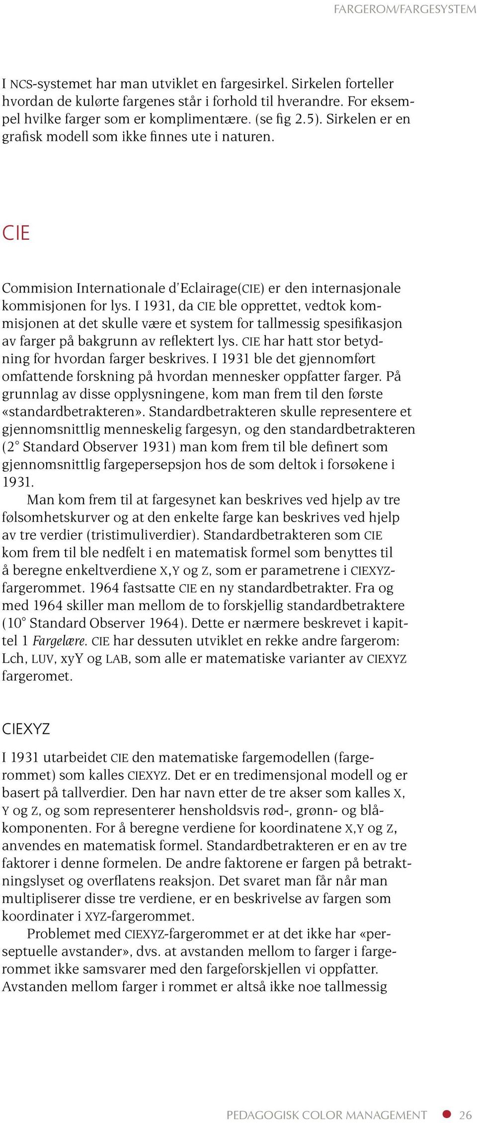 I 1931, da CIE ble opprettet, vedtok kommisjonen at det skulle være et system for tallmessig spesifikasjon av farger på bakgrunn av reflektert lys.