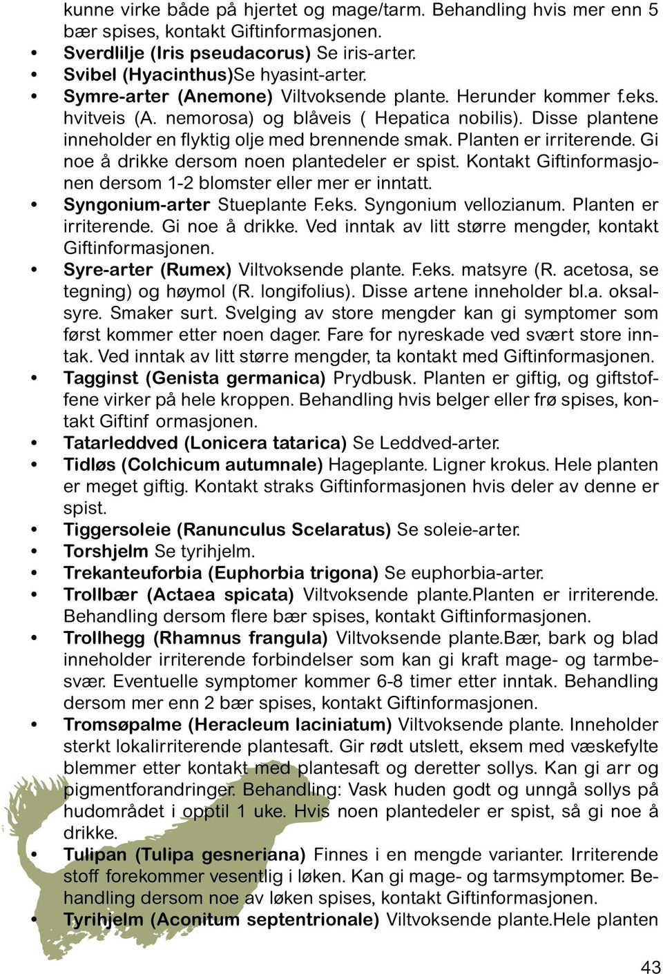 Planten er irriterende. Gi noe å drikke dersom noen plantedeler er spist. Kontakt Giftinformasjonen dersom 1-2 blomster eller mer er inntatt. Syngonium-arter Stueplante F.eks. Syngonium vellozianum.