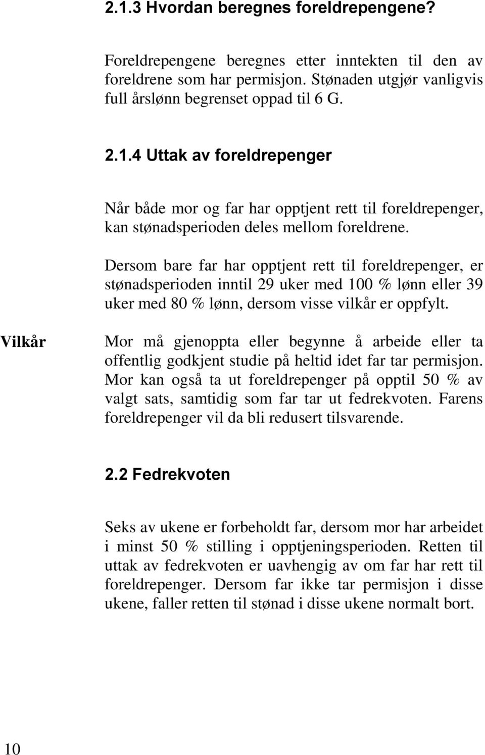 Vilkår Mor må gjenoppta eller begynne å arbeide eller ta offentlig godkjent studie på heltid idet far tar permisjon.