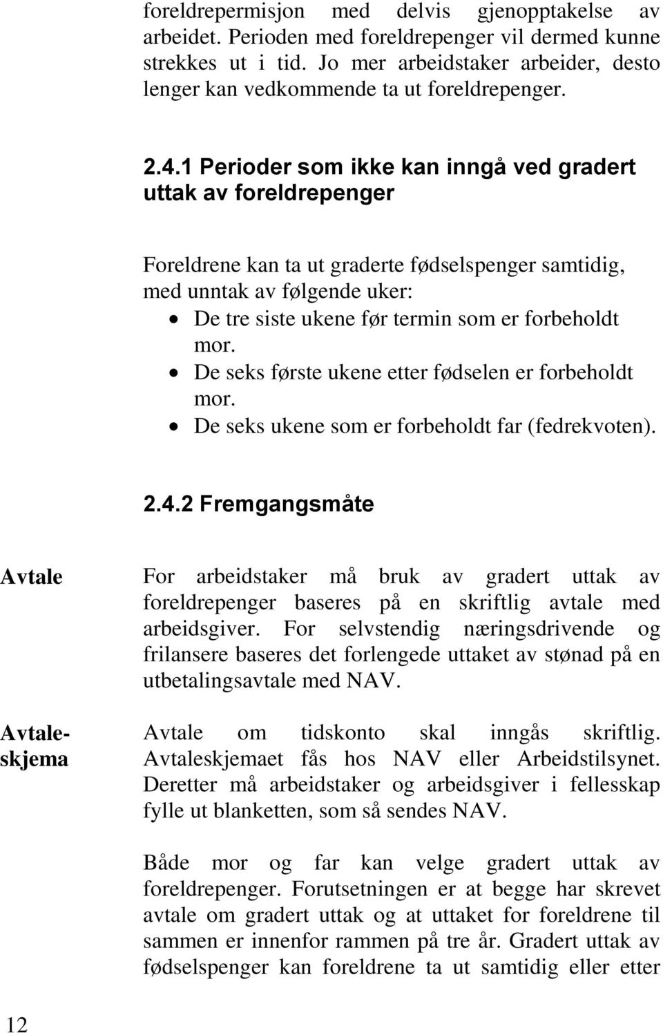 1 Perioder som ikke kan inngå ved gradert uttak av foreldrepenger Foreldrene kan ta ut graderte fødselspenger samtidig, med unntak av følgende uker: De tre siste ukene før termin som er forbeholdt