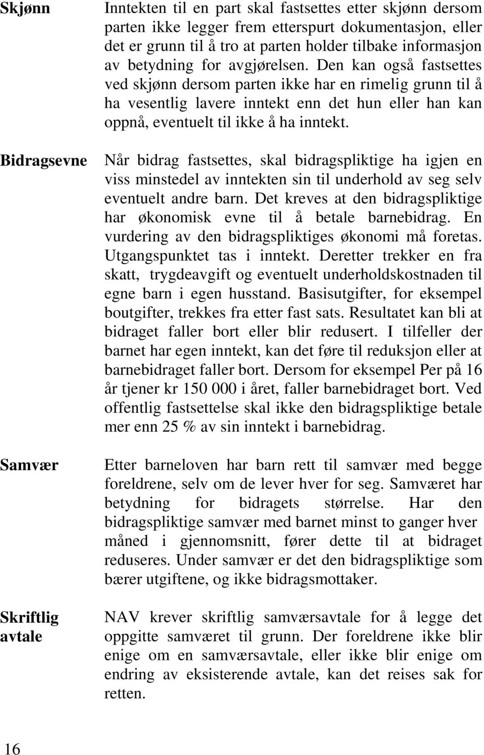 Den kan også fastsettes ved skjønn dersom parten ikke har en rimelig grunn til å ha vesentlig lavere inntekt enn det hun eller han kan oppnå, eventuelt til ikke å ha inntekt.