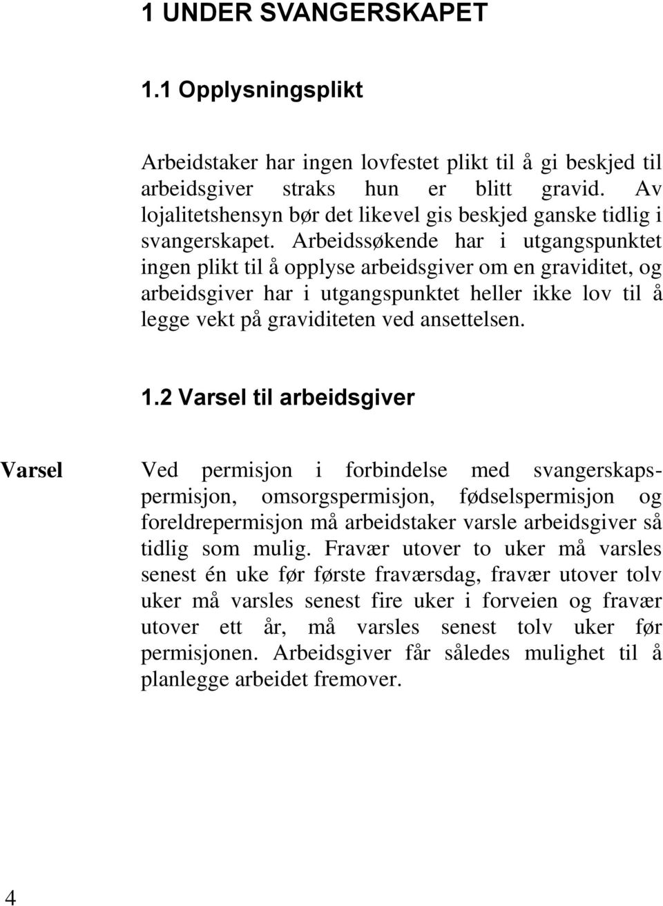 Arbeidssøkende har i utgangspunktet ingen plikt til å opplyse arbeidsgiver om en graviditet, og arbeidsgiver har i utgangspunktet heller ikke lov til å legge vekt på graviditeten ved ansettelsen. 1.