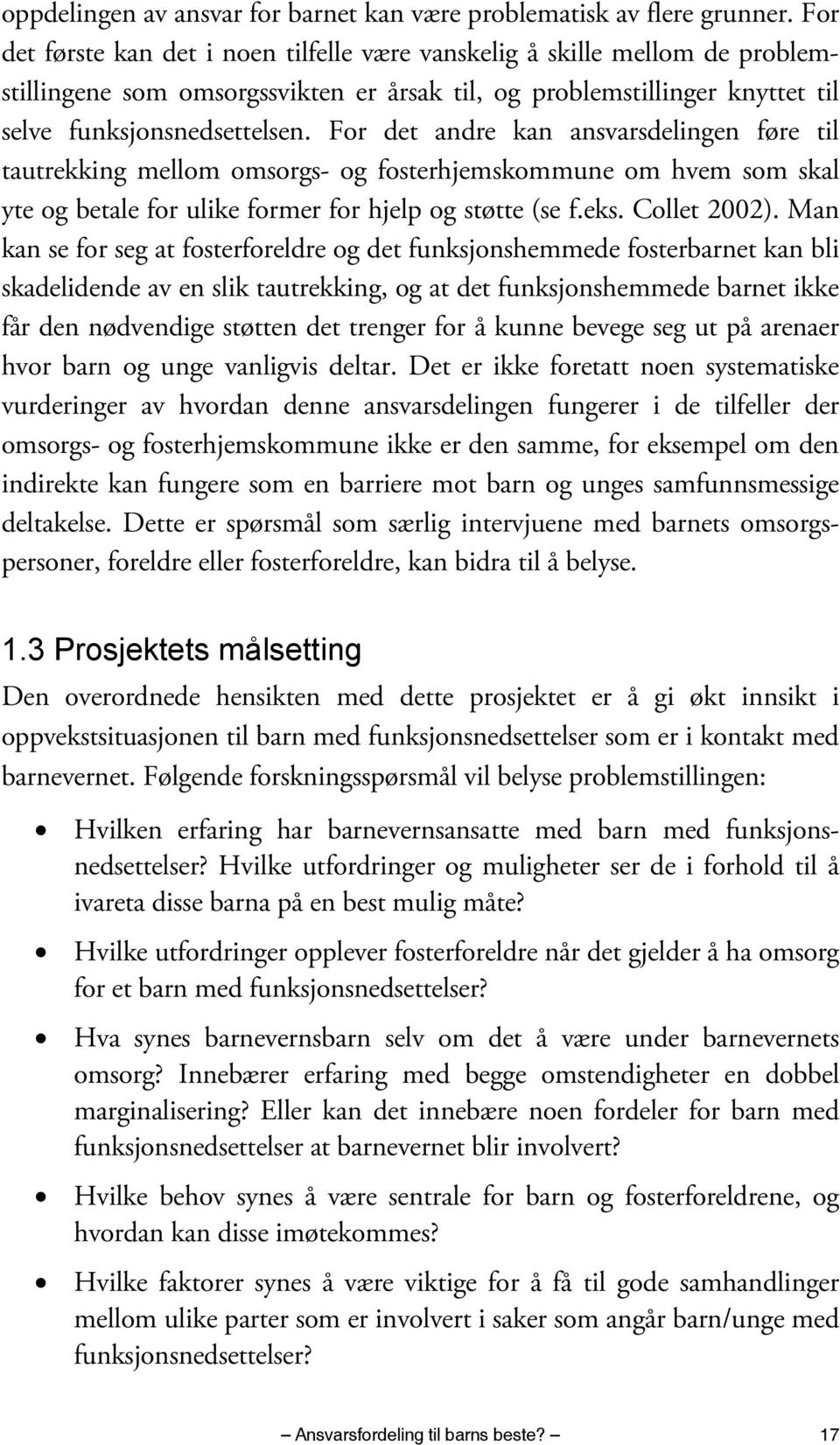 For det andre kan ansvarsdelingen føre til tautrekking mellom omsorgs- og fosterhjemskommune om hvem som skal yte og betale for ulike former for hjelp og støtte (se f.eks. Collet 2002).