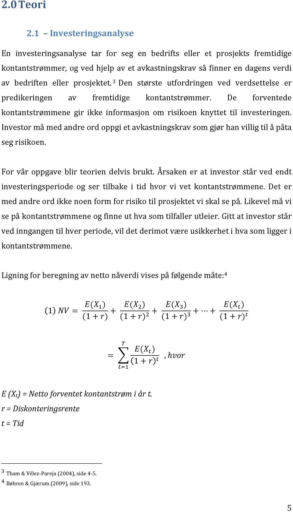 prosjektet. 3 Den største utfordringen ved verdsettelse er predikeringen av fremtidige kontantstrømmer. De forventede kontantstrømmene gir ikke informasjon om risikoen knyttet til investeringen.