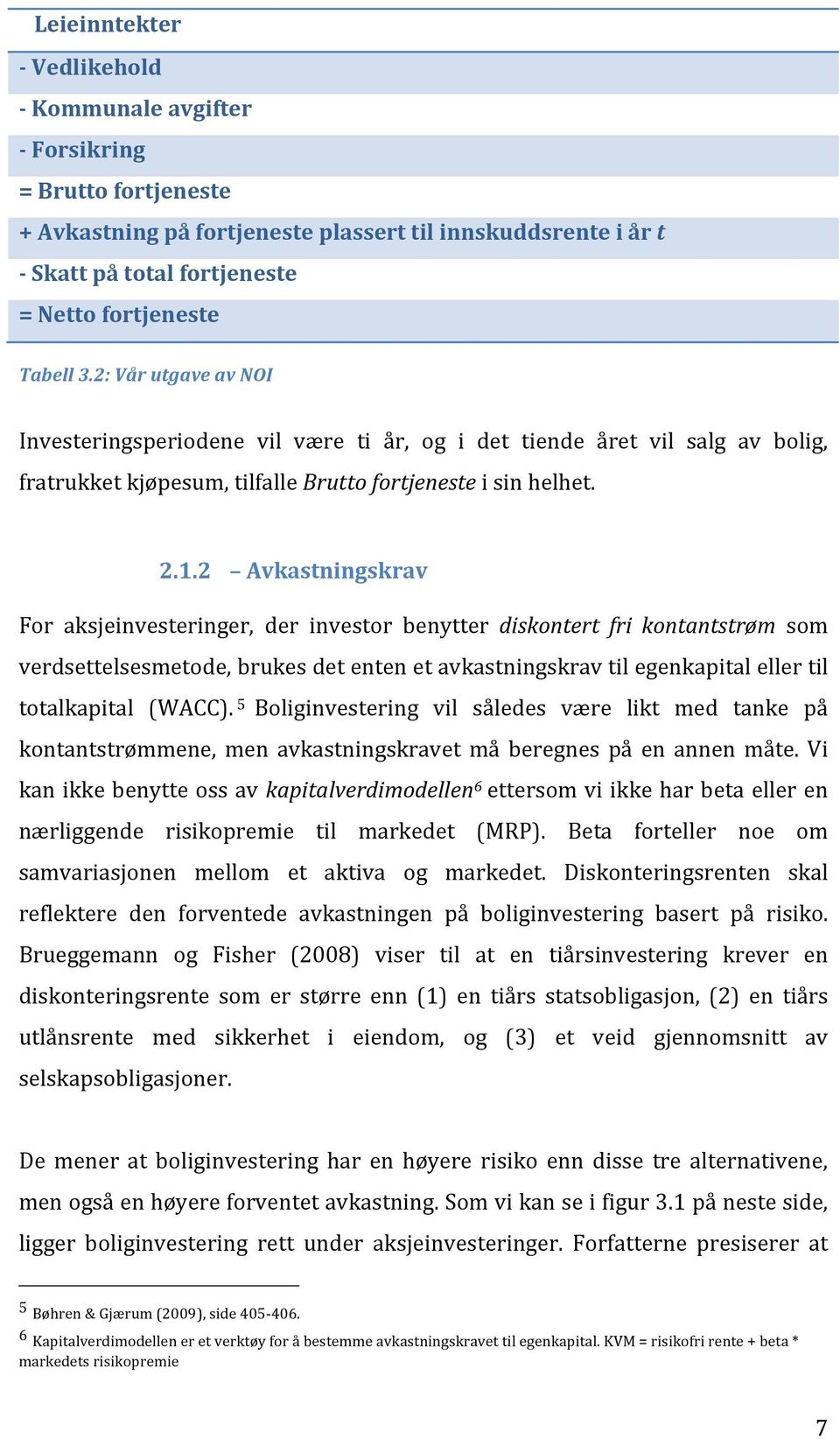 2 Avkastningskrav For aksjeinvesteringer, der investor benytter diskontert fri kontantstrøm som verdsettelsesmetode, brukes det enten et avkastningskrav til egenkapital eller til totalkapital (WACC).