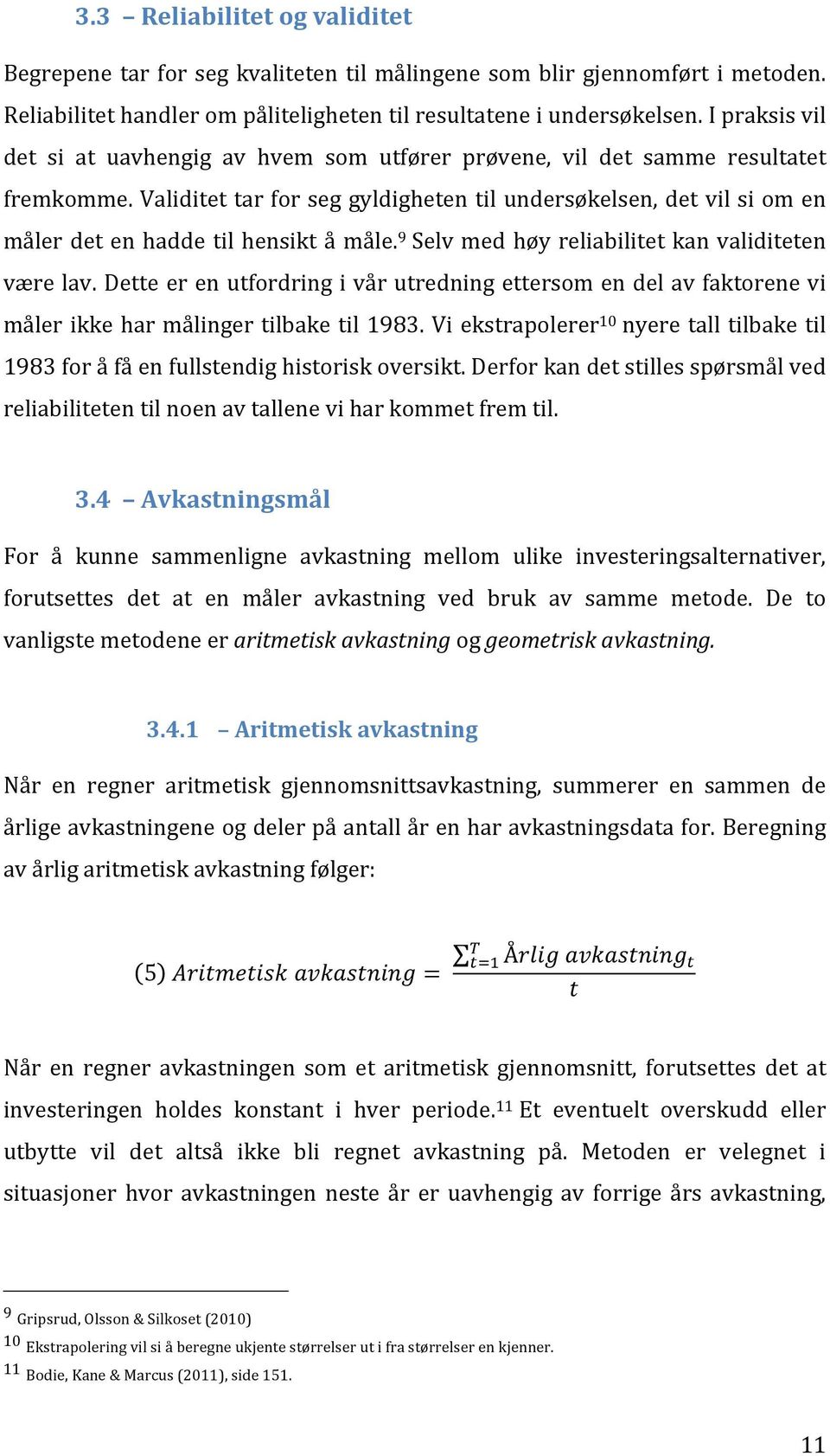 Validitet tar for seg gyldigheten til undersøkelsen, det vil si om en måler det en hadde til hensikt å måle. 9 Selv med høy reliabilitet kan validiteten være lav.