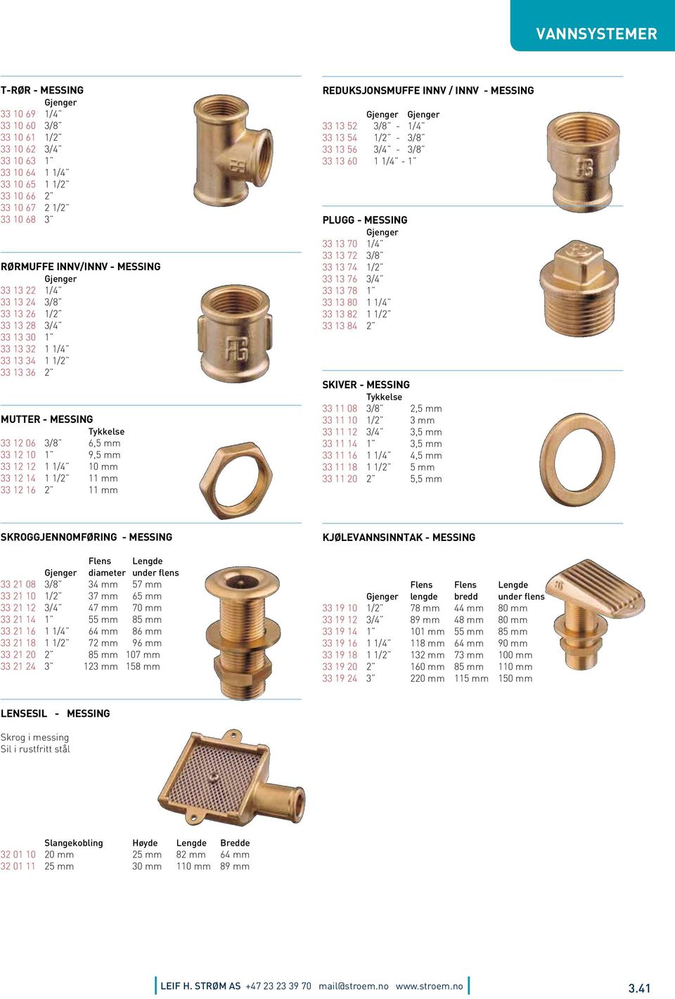 12 14 1 1/2 11 mm 33 12 16 2 11 mm REDUKSJONSMUFFE INNV / INNV - MESSING Gjenger Gjenger 33 13 52 3/8-1/4 33 13 54 1/2-3/8 33 13 56 3/4-3/8 33 13 60 1 1/4-1 PLUGG - MESSING Gjenger 33 13 70 1/4 33 13