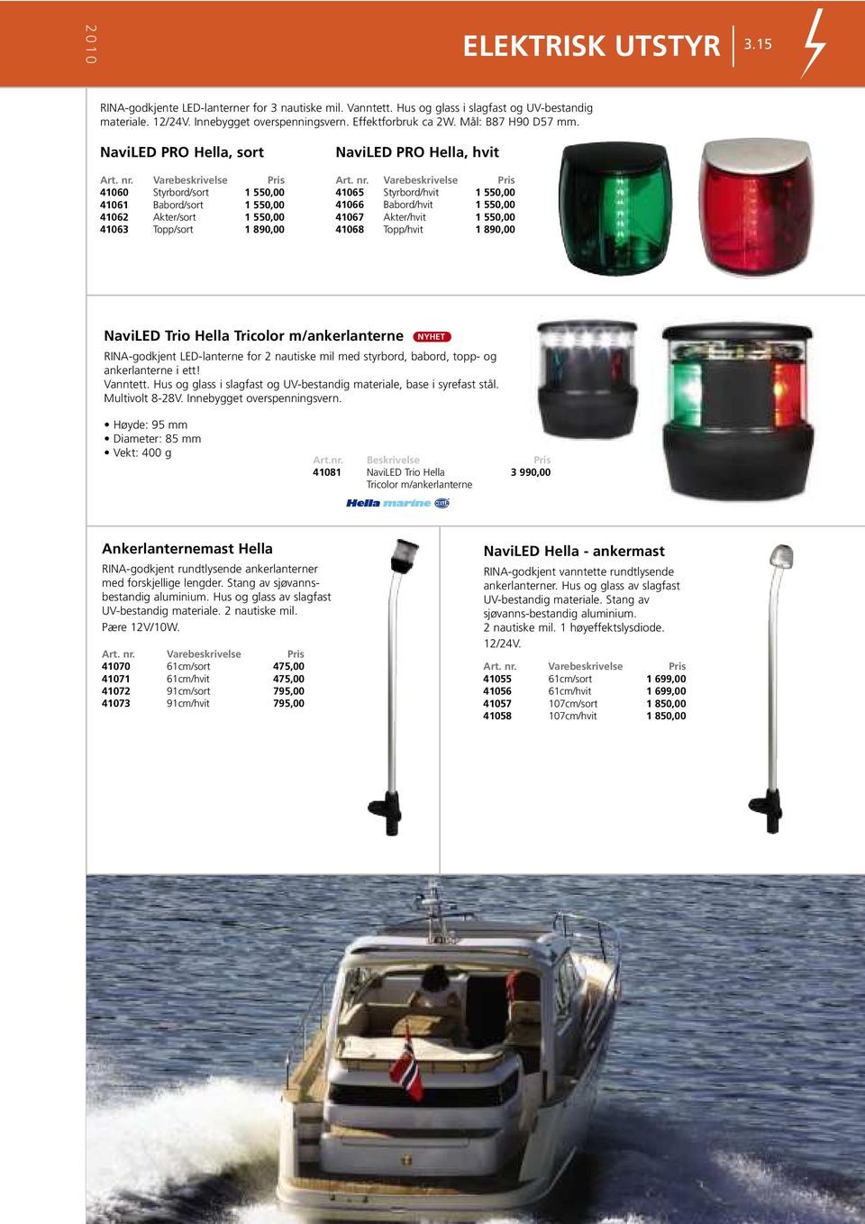 Varebeskrivelse 41060 Styrbord/sort 1 550,00 41061 Babord/sort 1 550,00 41062 Akter/sort 1 550,00 41063 Topp/sort 1 890,00 NaviLED PRO Hella, hvit Art. nr.