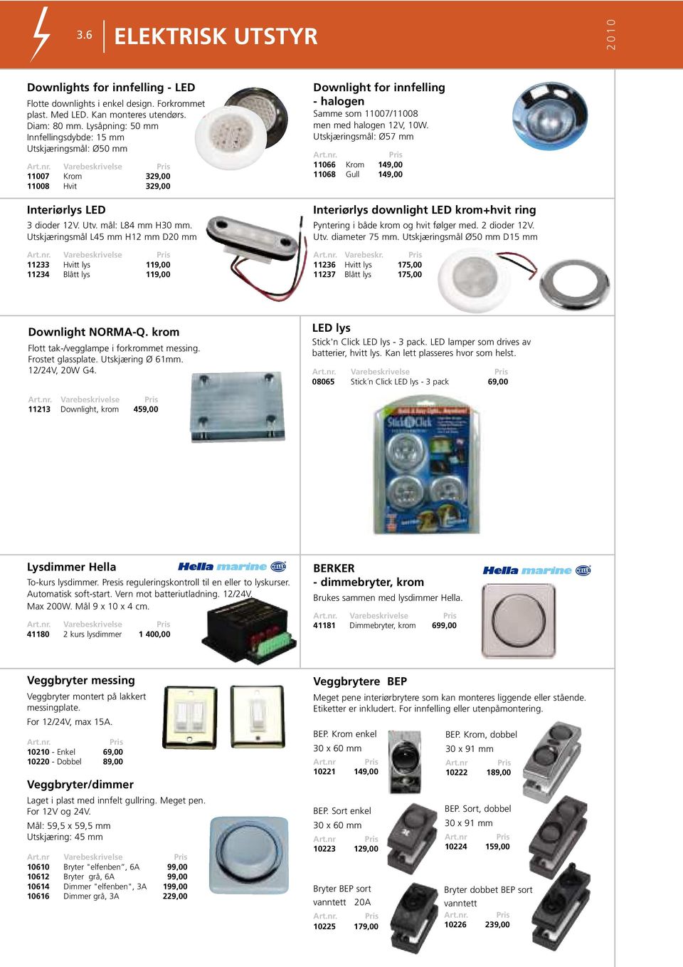 Utskjæringsmål L45 mm H12 mm D20 mm 11233 Hvitt lys 119,00 11234 Blått lys 119,00 Downlight for innfelling - halogen Samme som 11007/11008 men med halogen 12V, 10W. Utskjæringsmål: Ø57 mm Art.nr.